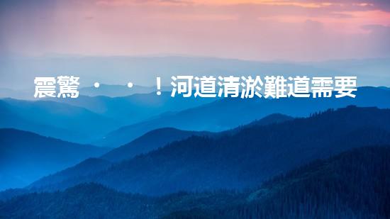 震驚！河道清淤難道需要這些設(shè)備？